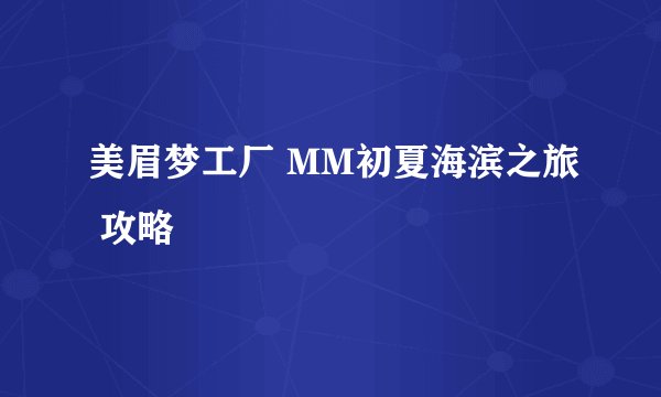 美眉梦工厂 MM初夏海滨之旅 攻略