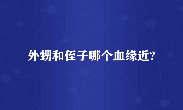 外甥和侄子哪个血缘近?