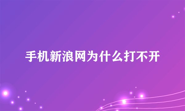 手机新浪网为什么打不开