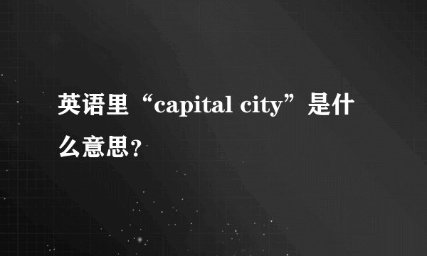 英语里“capital city”是什么意思？