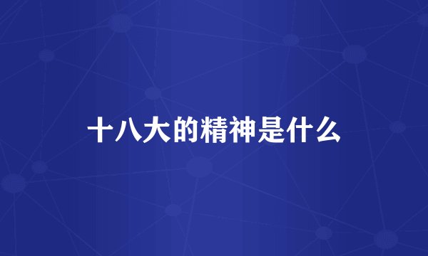 十八大的精神是什么