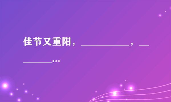 佳节又重阳，__________，_____________。