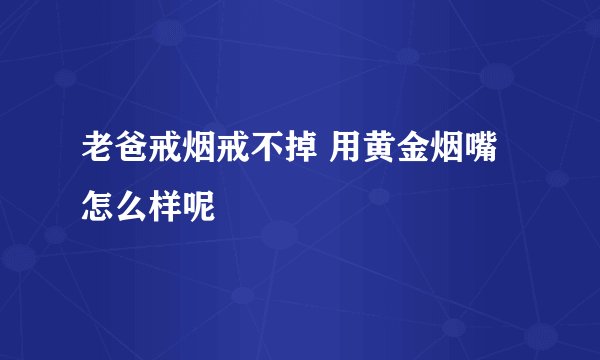 老爸戒烟戒不掉 用黄金烟嘴怎么样呢
