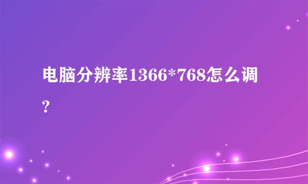 电脑分辨率1366*768怎么调？