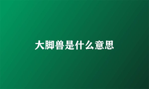 大脚兽是什么意思