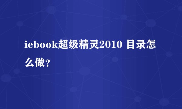 iebook超级精灵2010 目录怎么做？