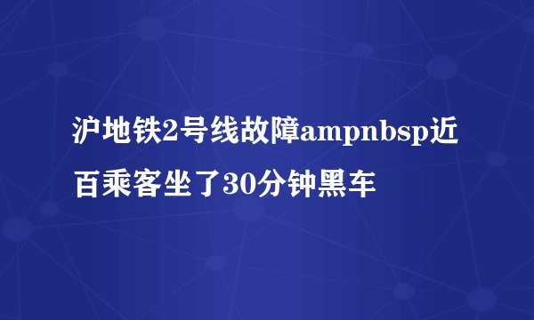 沪地铁2号线故障ampnbsp近百乘客坐了30分钟黑车