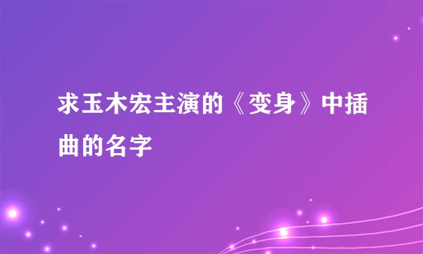 求玉木宏主演的《变身》中插曲的名字
