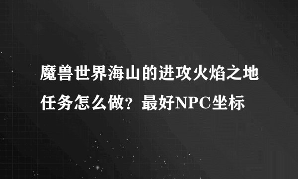 魔兽世界海山的进攻火焰之地任务怎么做？最好NPC坐标