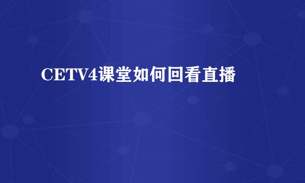 CETV4课堂如何回看直播