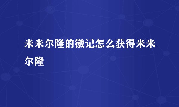 米米尔隆的徽记怎么获得米米尔隆