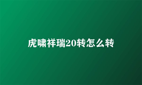 虎啸祥瑞20转怎么转