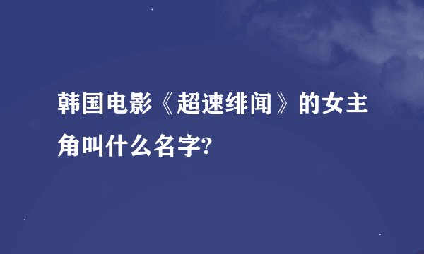 韩国电影《超速绯闻》的女主角叫什么名字?