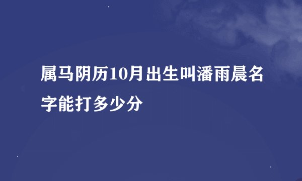 属马阴历10月出生叫潘雨晨名字能打多少分
