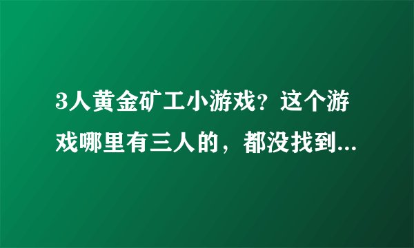3人黄金矿工小游戏？这个游戏哪里有三人的，都没找到啊，求解。
