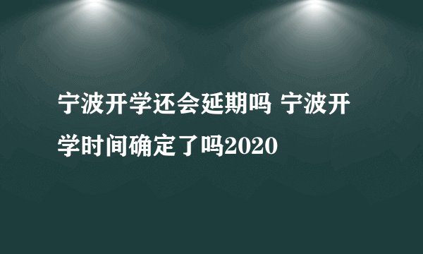 宁波开学还会延期吗 宁波开学时间确定了吗2020