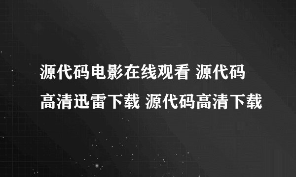 源代码电影在线观看 源代码高清迅雷下载 源代码高清下载