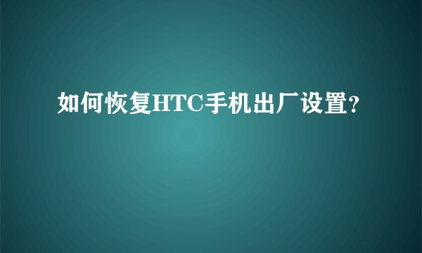 如何恢复HTC手机出厂设置？