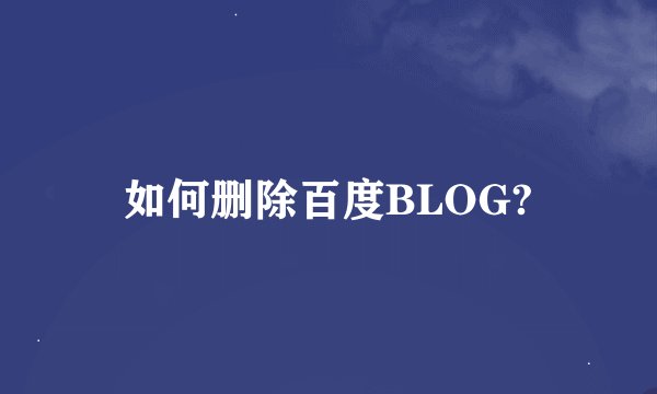 如何删除百度BLOG?