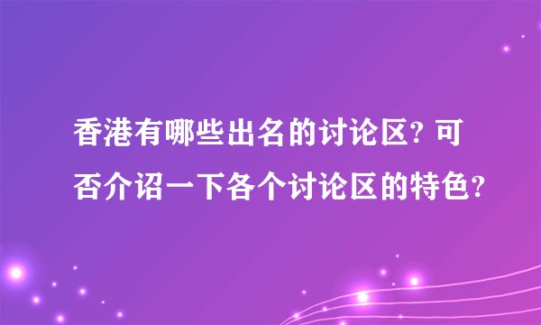 香港有哪些出名的讨论区? 可否介诏一下各个讨论区的特色?