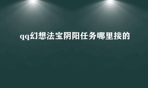 qq幻想法宝阴阳任务哪里接的