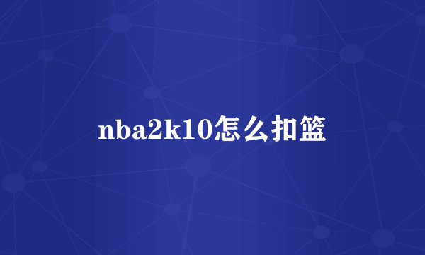 nba2k10怎么扣篮