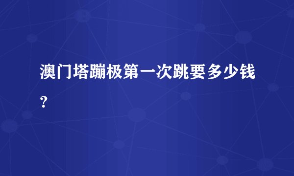 澳门塔蹦极第一次跳要多少钱？