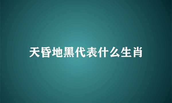 天昏地黑代表什么生肖