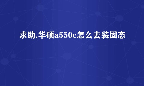 求助.华硕a550c怎么去装固态