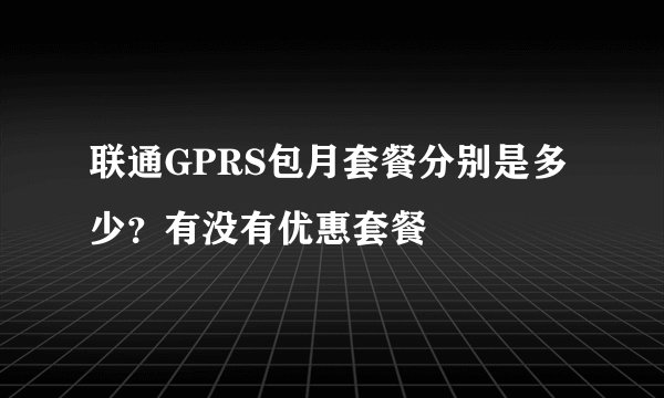 联通GPRS包月套餐分别是多少？有没有优惠套餐