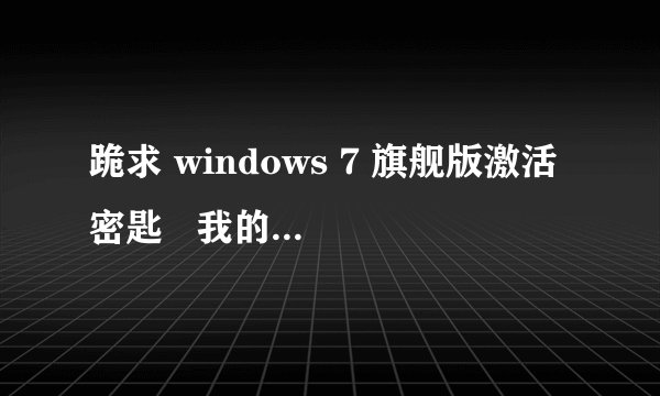 跪求 windows 7 旗舰版激活密匙   我的是东芝L537笔记本电脑。
