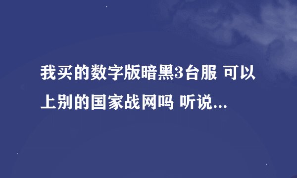 我买的数字版暗黑3台服 可以上别的国家战网吗 听说数字版的不支持啊？