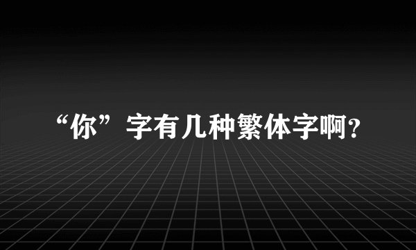 “你”字有几种繁体字啊？