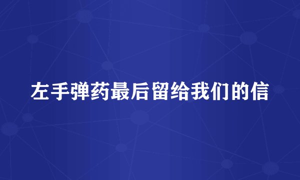 左手弹药最后留给我们的信