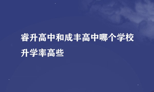 睿升高中和成丰高中哪个学校升学率高些