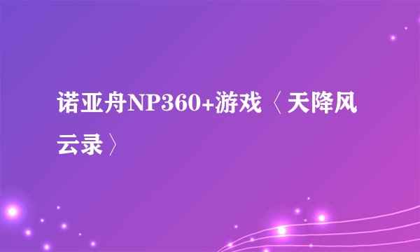 诺亚舟NP360+游戏〈天降风云录〉