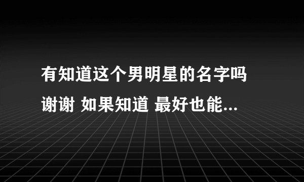 有知道这个男明星的名字吗 谢谢 如果知道 最好也能告知这部电影的名字
