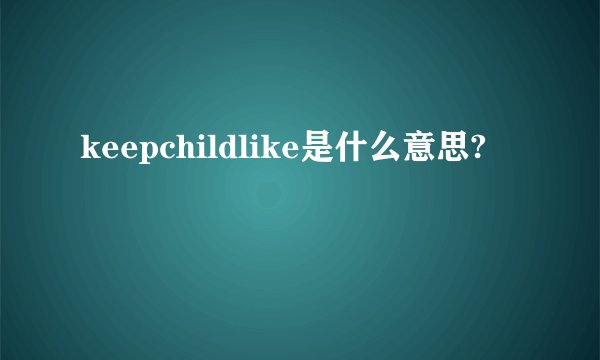 keepchildlike是什么意思?