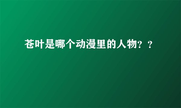苍叶是哪个动漫里的人物？？