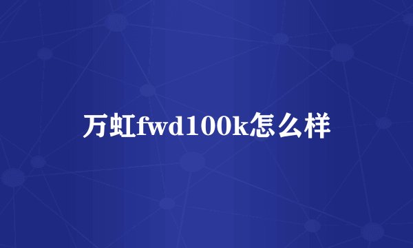 万虹fwd100k怎么样