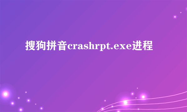 搜狗拼音crashrpt.exe进程