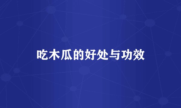 吃木瓜的好处与功效