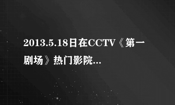 2013.5.18日在CCTV《第一剧场》热门影院放的电影，晚上12点左右，讲的是两个男的杀了一个女的，其中一...
