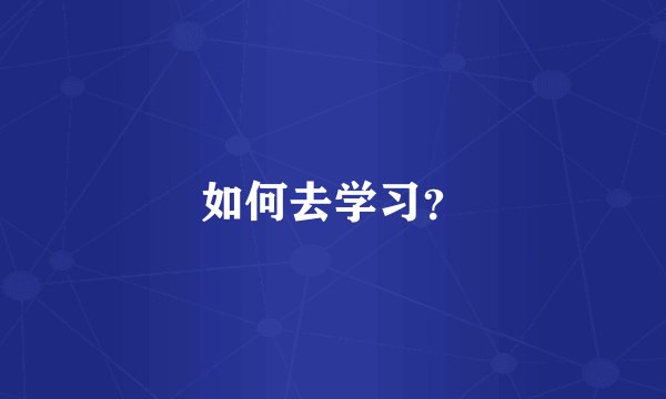 如何去学习？
