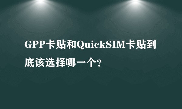 GPP卡贴和QuickSIM卡贴到底该选择哪一个？