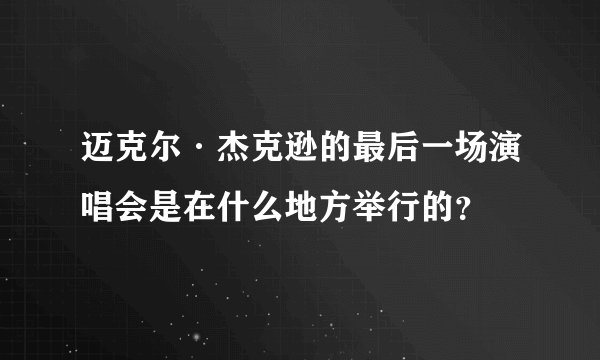 迈克尔·杰克逊的最后一场演唱会是在什么地方举行的？