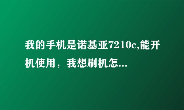 我的手机是诺基亚7210c,能开机使用，我想刷机怎么弄呢，