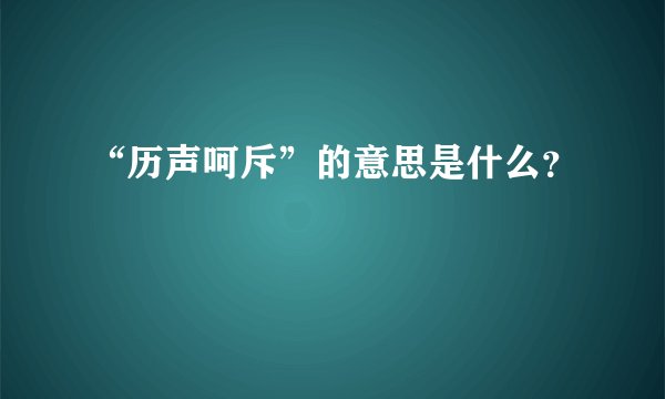 “历声呵斥”的意思是什么？
