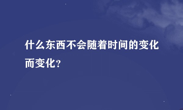 什么东西不会随着时间的变化而变化？