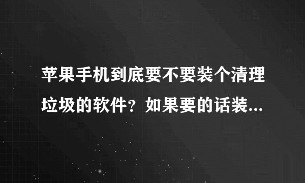 苹果手机到底要不要装个清理垃圾的软件？如果要的话装什么好？